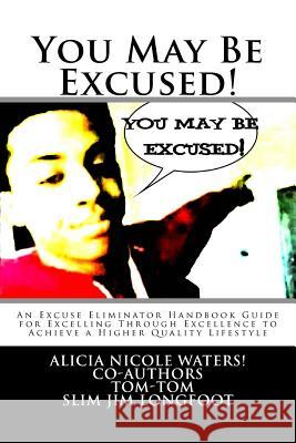 You May Be Excused!: An Excuse Eliminator Handbook Guide for Excelling Through Excellence to Achieve a Higher Quality Lifestyle