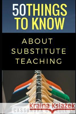 50 Things to Know About Substitute Teaching: Tips and tricks for the successful substitute