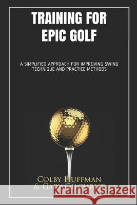 Training for Epic Golf: A Simplified Approach for Improving Swing Technique and Practice Methods