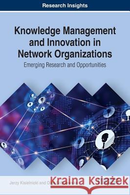 Knowledge Management and Innovation in Network Organizations: Emerging Research and Opportunities