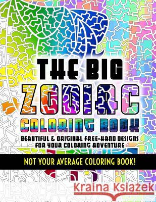 The Big Zodiac Coloring Book - Not Your Average Coloring Book!: Beautiful & Original Free-Hand Designs of the Zodiac for Your Coloring Adventure