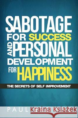 Sabotage For Success and Personal Development for Happiness: The Secrets Of Self Improvement