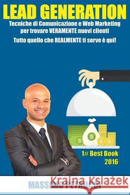 Lead Generation - Tutto quello che ti serve è qui!: Tecniche di Web Marketing e Comunicazione per trovare VERAMENTE nuovi clienti