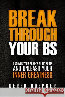 Break Through Your BS: Uncover Your Brain's Blind Spots and Unleash Your Inner Greatness