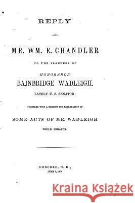 Reply of Mr. Wm. E. Chandler to the Slanders of Honorable Bainbridge Wadleigh