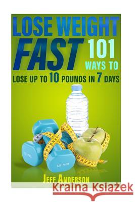 Lose Weight Fast: 101 Ways to Lose up to 10 Pounds in 7 Days