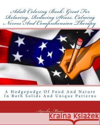 Adult Coloring Book: Great For Relaxing, Reducing Stress, Calming Nerves And Comprehension Therapy: A Hodgepodge Of Food And Nature In Both