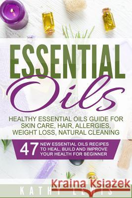 Essential Oils: Healthy Essential Oils Guide For Skin Care, Hair, Allergies, Weight Loss, Natural Cleaning