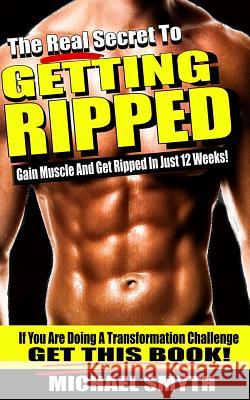 Getting Ripped: The Real Secret To Gain Muscle And Get Ripped In Just 12 Weeks