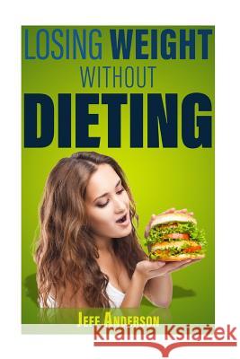 Losing Weight without Dieting: Discover Weight Loss Secrets to Help You Lose Weight without Dieting