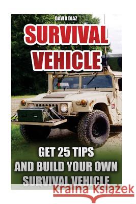 Survival Vehicle: Get 25 Tips And Build Your Own Survival Vehicle: (Survival Handbook, How To Survive, Survival Preparedness, Bushcraft,