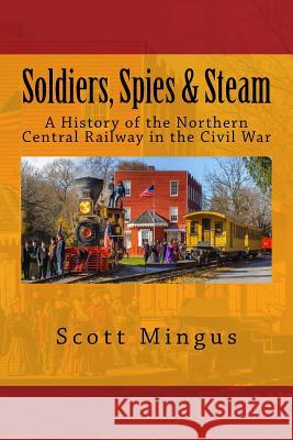 Soldiers, Spies & Steam: A History of the Northern Central Railway in the Civil War