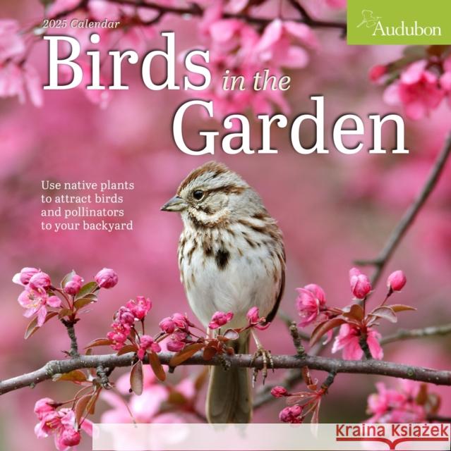 Audubon Birds in the Garden Wall Calendar 2025: Use Native Plants to Attract Birds and Pollinators to Your Backyard