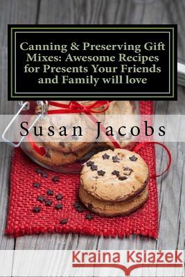 Canning & Preserving Gift Mixes: Awesome Recipes for Presents Your Friends and Family will love