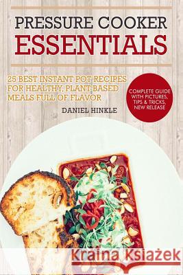 Pressure Cooker Essentials: 25 Best Instant Pot Recipes for Healthy, Plant-Based Meals Full of Flavor