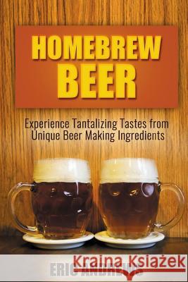 Homebrew Beer: Experience Tantalizing Tastes from Unique Beer Making Ingredients