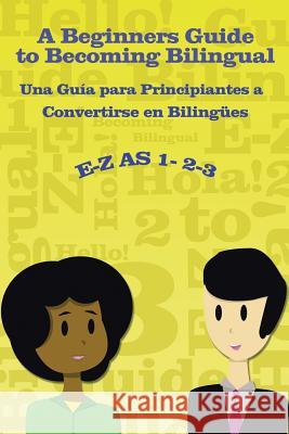 E-Z as 1-2-3- A Beginners Guide to Becoming Bilingual Una Guìa para Principiantes a Convertirse an Bilingues