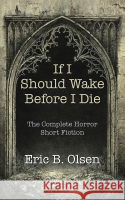 If I Should Wake Before I Die: The Complete Horror Short Fiction