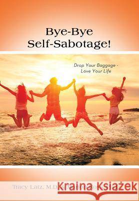 Bye-Bye Self-Sabotage!: Drop Your Baggage - Love Your Life