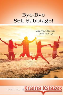 Bye-Bye Self-Sabotage!: Drop Your Baggage - Love Your Life