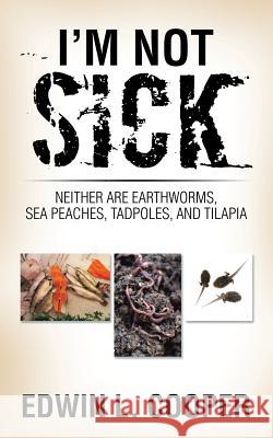 I'm Not Sick: Neither are Earthworms, Sea Peaches, Tadpoles, and Tilapia