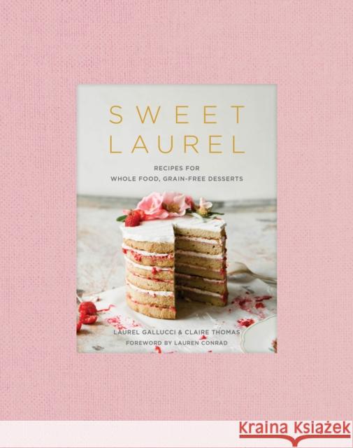 Sweet Laurel Cookbook: Delicious and Beautiful Whole Food, Grain-Free Desserts