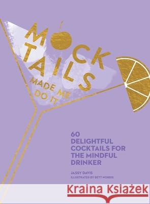 Mocktails Made Me Do It: 60 Delightful Cocktails for the Mindful Drinker