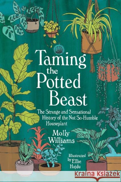 Taming the Potted Beast: The Strange and Sensational History of the Not-So-Humble Houseplant