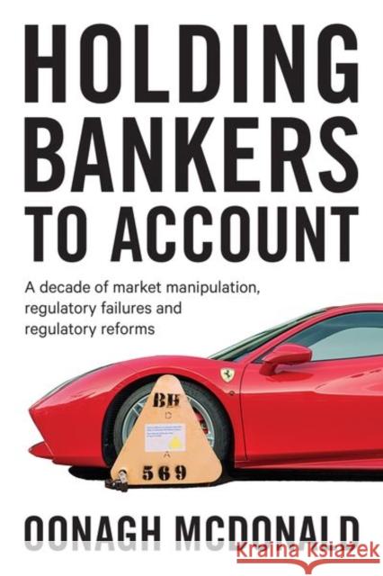 Holding Bankers to Account: A Decade of Market Manipulation, Regulatory Failures and Regulatory Reforms