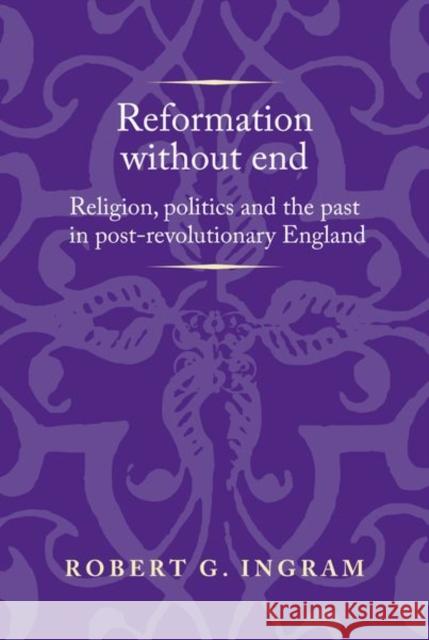 Reformation Without End: Religion, Politics and the Past in Post-Revolutionary England