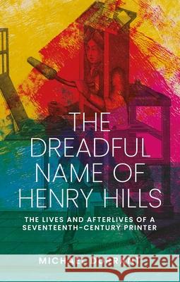 The Dreadful Name of Henry Hills: The Lives and Afterlives of a Seventeenth-Century Printer