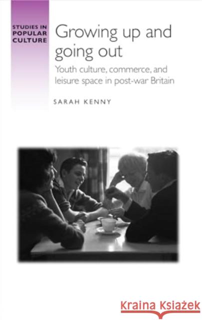 Growing Up and Going out: Youth Culture, Commerce, and Leisure Space in Post-War Britain