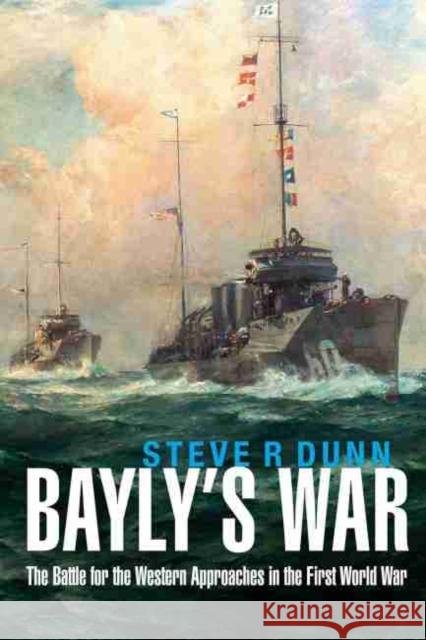 Bayly's War: The Battle for the Western Approaches in the First World War