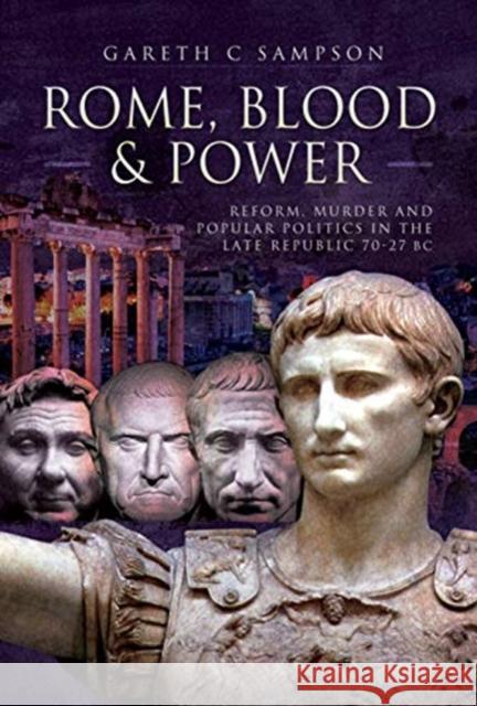 Rome, Blood and Power: Reform, Murder and Popular Politics in the Late Republic 70-27 BC