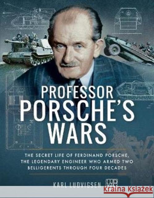 Professor Porsche's Wars: The Secret Life of Ferdinand Porsche, the Legendary Engineer Who Armed Two Belligerents Through Four Decades