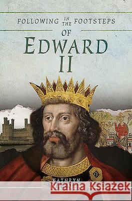 Following in the Footsteps of Edward II: A Historical Guide to the Medieval King