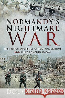 Normandy's Nightmare War: The French Experience of Nazi Occupation and Allied Bombing 1940-45