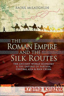 The Roman Empire and the Silk Routes: The Ancient World Economy and the Empires of Parthia, Central Asia and Han China