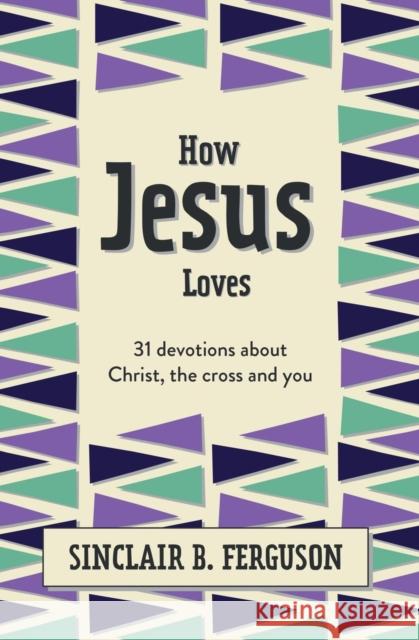 How Jesus Loves: 31 Devotions about Christ, the Cross and You
