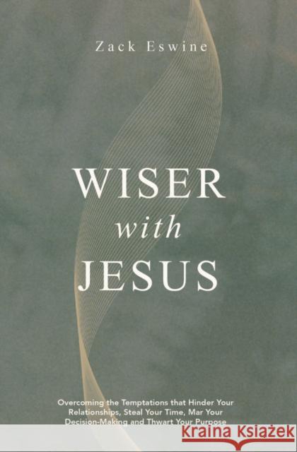 Wiser With Jesus: Overcoming the Temptations that Hinder Your Relationships, Steal Your Time, Mar Your Decision-Making and Thwart Your Purpose