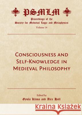 Consciousness and Self-Knowledge in Medieval Philosophy: Proceedings of the Society for Medieval Logic and Metaphysics Volume 14