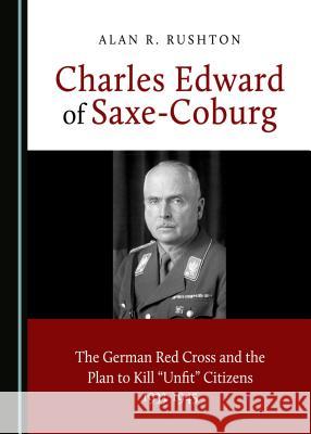 Charles Edward of Saxe-Coburg: The German Red Cross and the Plan to Kill Â Oeunfitâ  Citizens 1933-1945