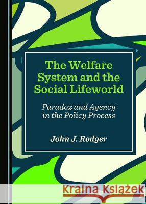 The Welfare System and the Social Lifeworld: Paradox and Agency in the Policy Process