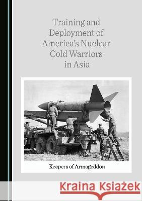 Training and Deployment of America's Nuclear Cold Warriors in Asia: Keepers of Armageddon