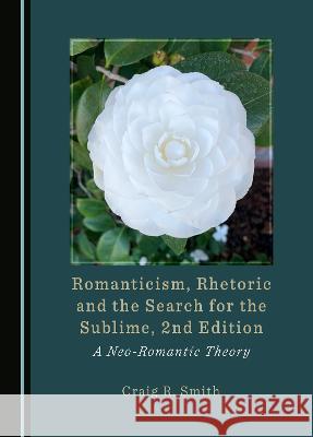 Romanticism, Rhetoric and the Search for the Sublime, 2nd Edition: A Neo-Romantic Theory