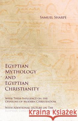 Egyptian Mythology and Egyptian Christianity - With Their Influence on the Opinions of Modern Christendom - With Additional Lecture on The Egyptian Conception on Immortality