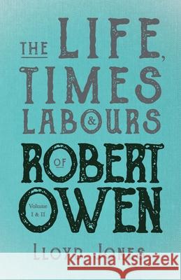 The Life, Times & Labours of Robert Owen - Volume I & II;With a Biography by Leslie Stephen