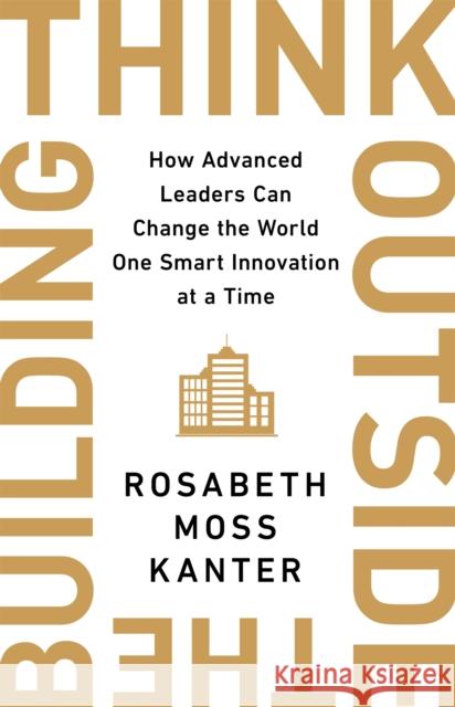 Think Outside The Building: How Advanced Leaders Can Change the World One Smart Innovation at a Time
