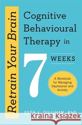 Retrain Your Brain: Cognitive Behavioural Therapy in 7 Weeks: A Workbook for Managing Anxiety and Depression