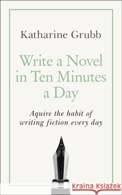 Write a Novel in 10 Minutes a Day: Acquire the habit of writing fiction every day